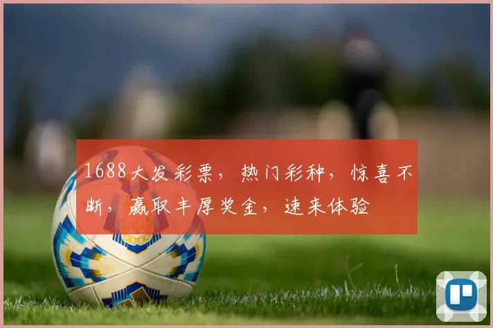 1688大发彩票，热门彩种，惊喜不断，赢取丰厚奖金，速来体验