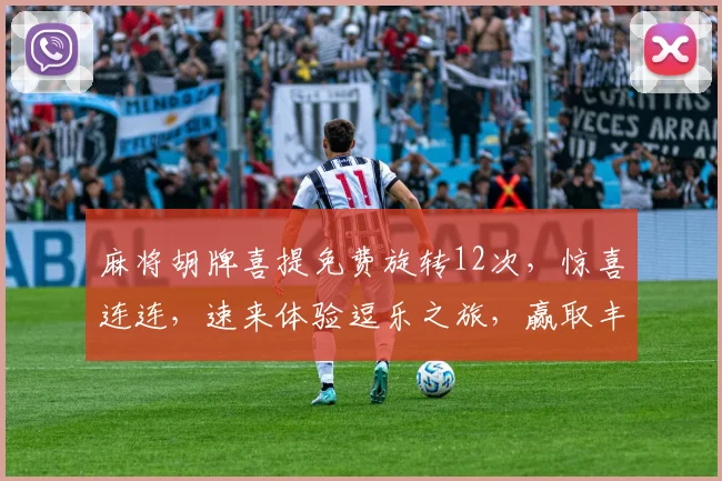 麻将胡牌喜提免费旋转12次，惊喜连连，速来体验逗乐之旅，赢取丰厚奖品，不容错过