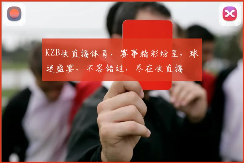 KZB快直播体育，赛事精彩纷呈，球迷盛宴，不容错过，尽在快直播