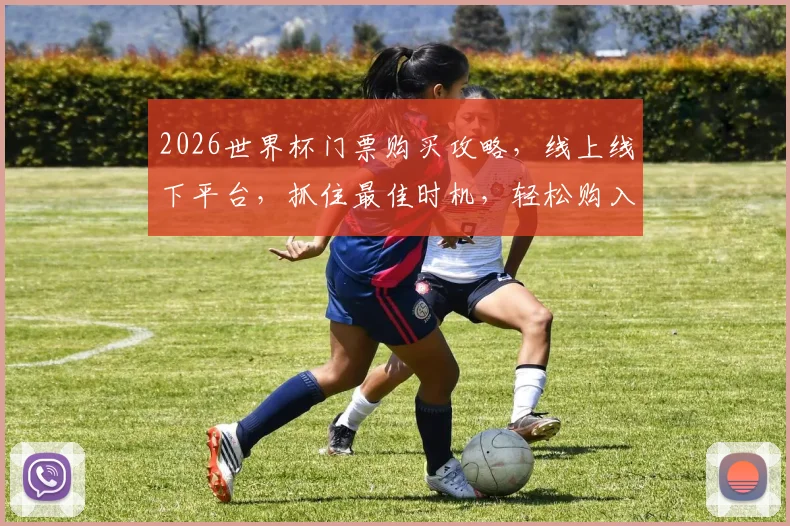 2026世界杯门票购买攻略，线上线下平台，抓住最佳时机，轻松购入
