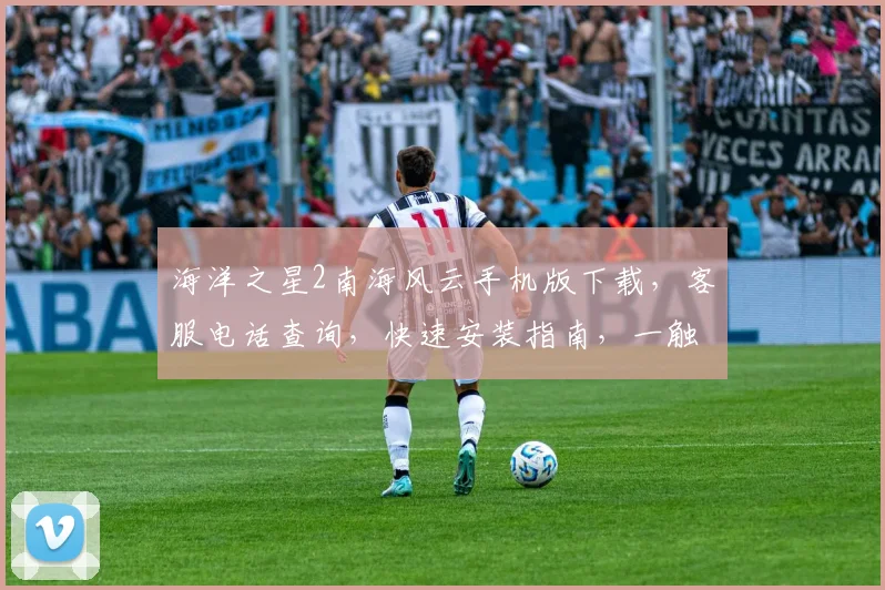 海洋之星2南海风云手机版下载，客服电话查询，快速安装指南，一触即达