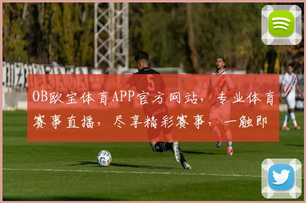 OB欧宝体育APP官方网站，专业体育赛事直播，尽享精彩赛事，一触即达