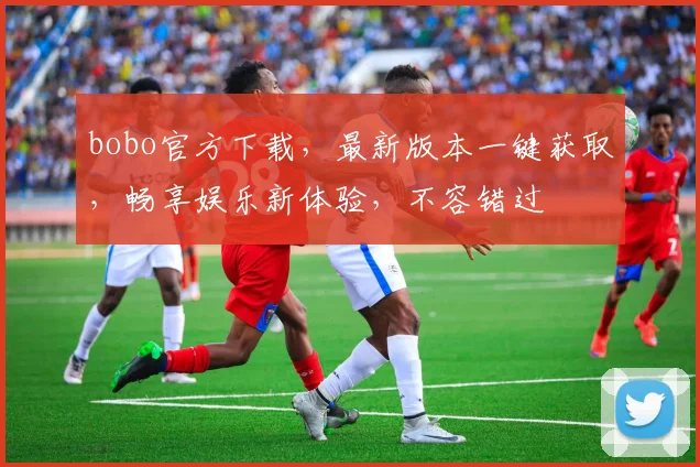 bobo官方下载，最新版本一键获取，畅享娱乐新体验，不容错过