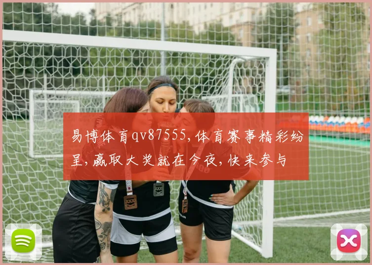 易博体育qv87555,体育赛事精彩纷呈,赢取大奖就在今夜,快来参与