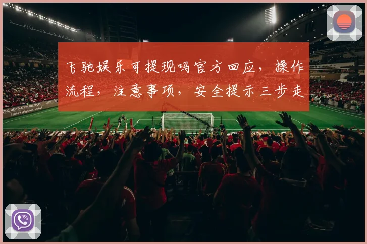 飞驰娱乐可提现吗官方回应，操作流程，注意事项，安全提示三步走