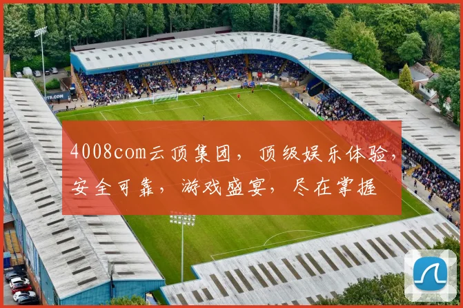 4008com云顶集团，顶级娱乐体验，安全可靠，游戏盛宴，尽在掌握
