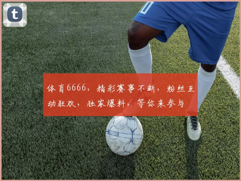 体育6666，精彩赛事不断，粉丝互动狂欢，独家爆料，等你来参与