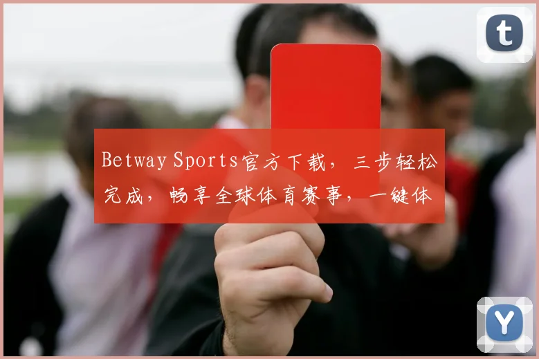 Betway Sports官方下载，三步轻松完成，畅享全球体育赛事，一键体验