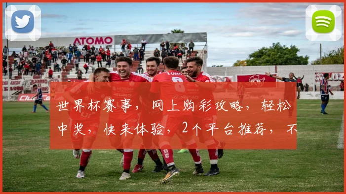 世界杯赛事，网上购彩攻略，轻松中奖，快来体验，2个平台推荐，不容错过