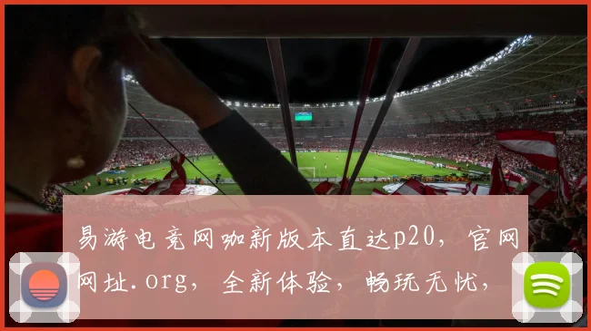 易游电竞网咖新版本直达p20，官网网址.org，全新体验，畅玩无忧，三重惊喜，等你来战