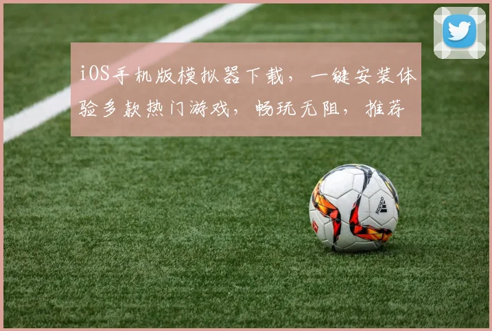 iOS手机版模拟器下载，一键安装体验多款热门游戏，畅玩无阻，推荐必下，快试试