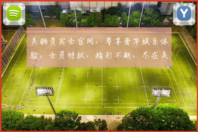 美狮贵宾会官网，尊享奢华娱乐体验，会员特权，精彩不断，尽在美狮贵宾会