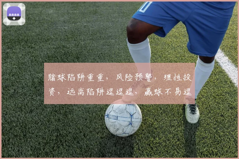 赌球陷阱重重，风险预警，理性投资，远离陷阱逗逗逗，赢球不易逗逗逗。