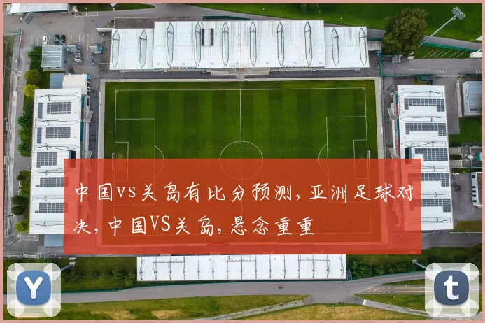 中国vs关岛有比分预测,亚洲足球对决,中国VS关岛,悬念重重
